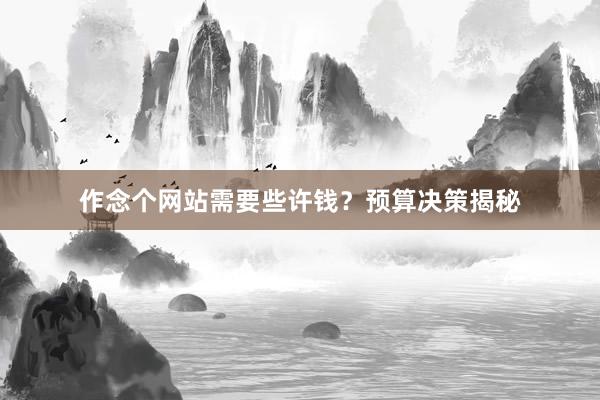 作念个网站需要些许钱？预算决策揭秘