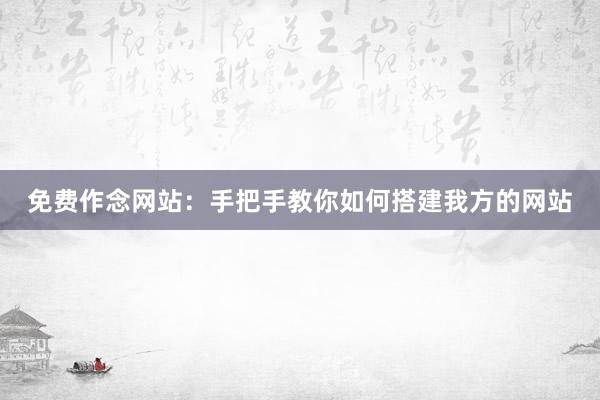 免费作念网站：手把手教你如何搭建我方的网站