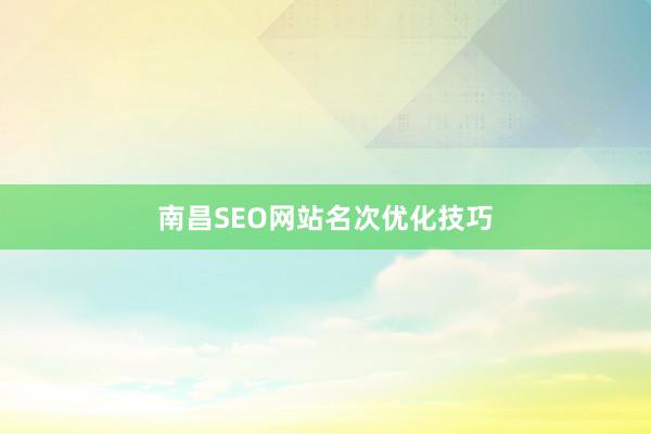 南昌SEO网站名次优化技巧