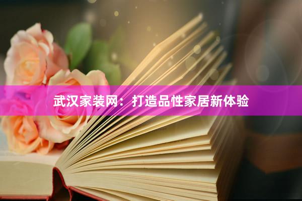 武汉家装网：打造品性家居新体验