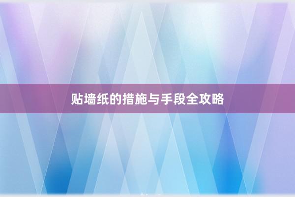 贴墙纸的措施与手段全攻略