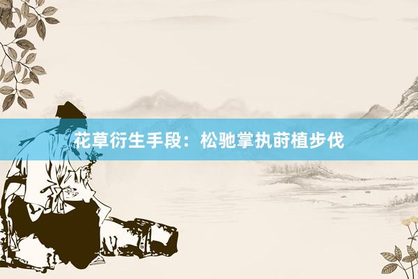 花草衍生手段：松驰掌执莳植步伐