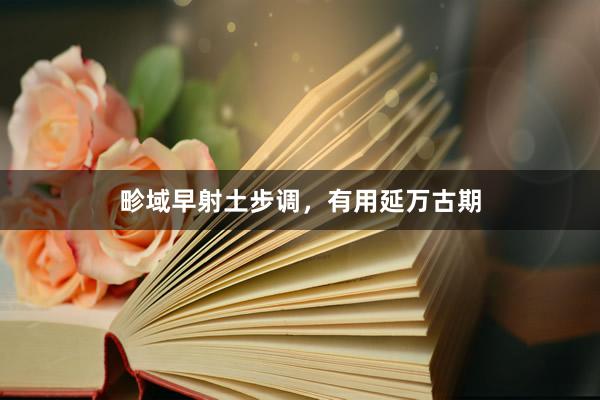畛域早射土步调，有用延万古期