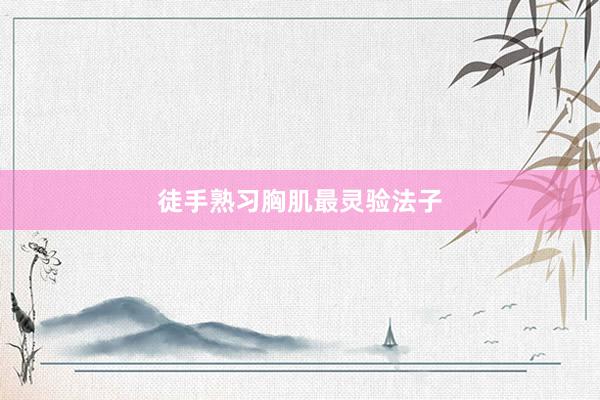 徒手熟习胸肌最灵验法子