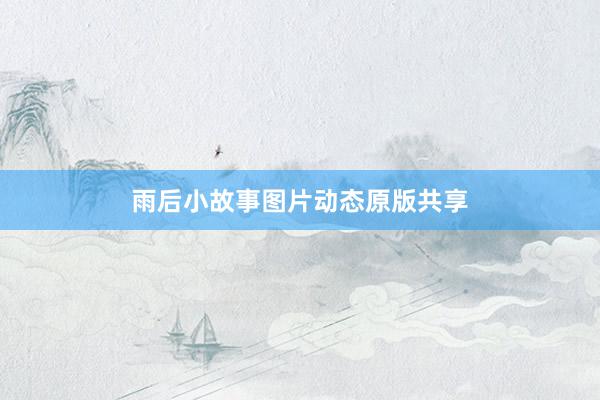 雨后小故事图片动态原版共享