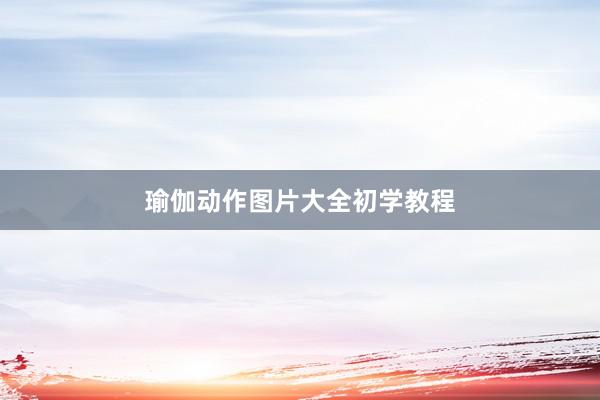 瑜伽动作图片大全初学教程